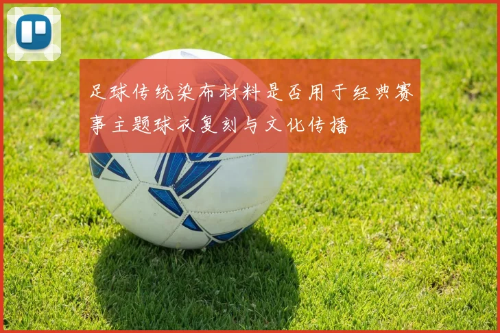 足球传统染布材料是否用于经典赛事主题球衣复刻与文化传播