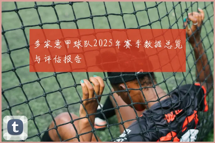 多家意甲球队2025年赛季数据总览与评估报告