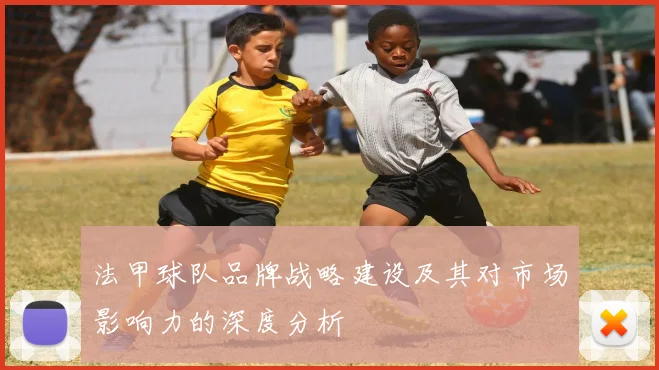 法甲球队品牌战略建设及其对市场影响力的深度分析