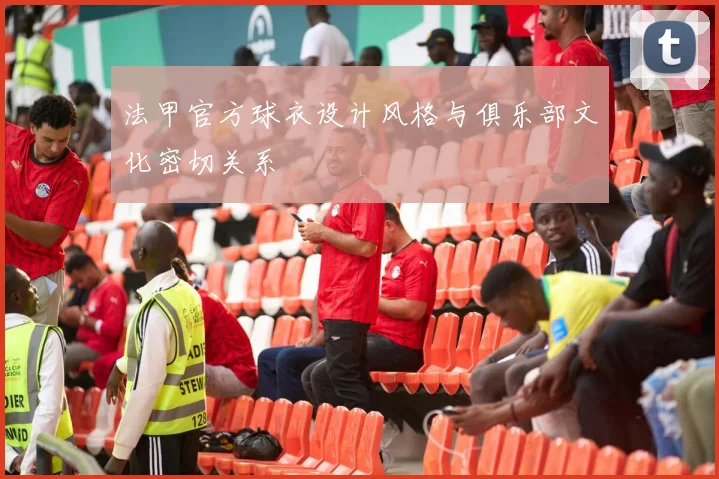 法甲官方球衣设计风格与俱乐部文化密切关系