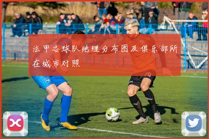 法甲各球队地理分布图及俱乐部所在城市对照