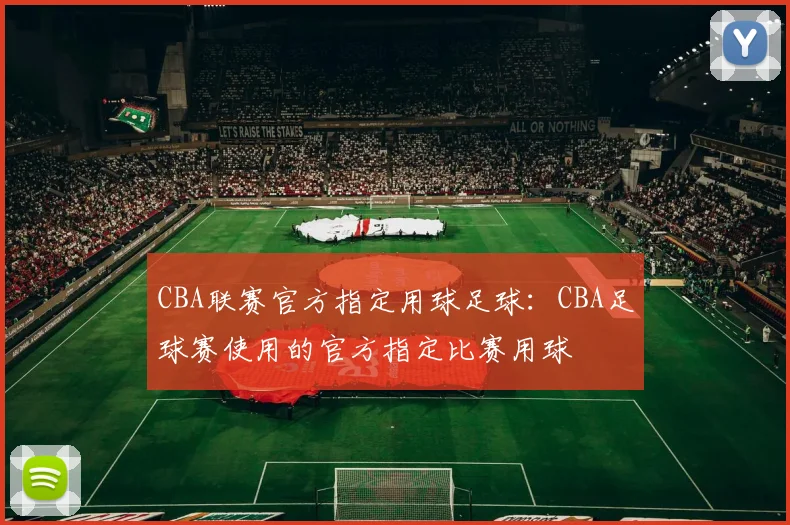 CBA联赛官方指定用球足球:CBA足球赛使用的官方指定比赛用球