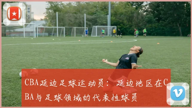 CBA延边足球运动员：延边地区在CBA与足球领域的代表性球员