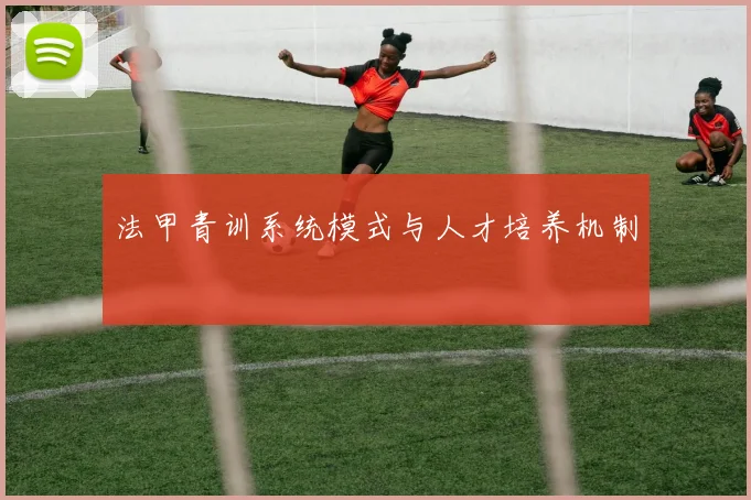法甲青训系统模式与人才培养机制