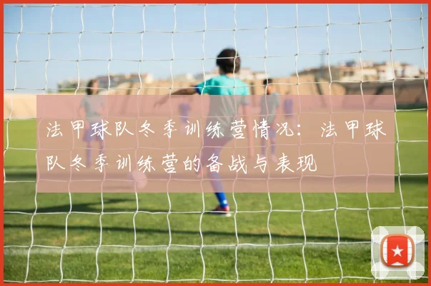 法甲球队冬季训练营情况：法甲球队冬季训练营的备战与表现
