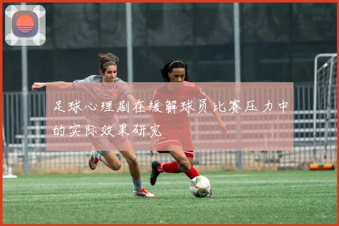足球心理剧在缓解球员比赛压力中的实际效果研究