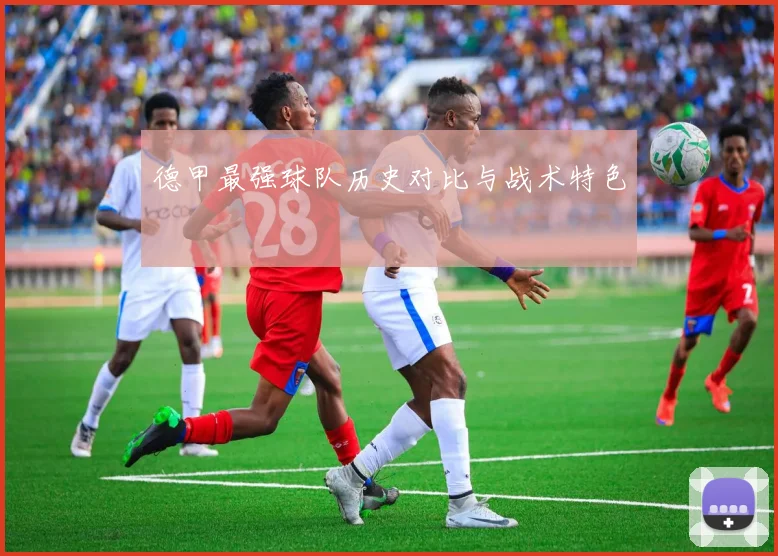 德甲最强球队历史对比与战术特色