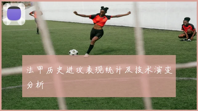 法甲历史进攻表现统计及技术演变分析
